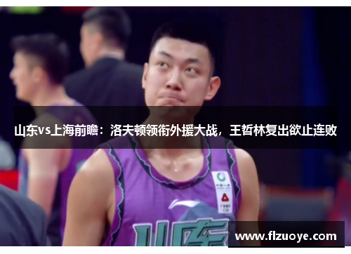 山东vs上海前瞻：洛夫顿领衔外援大战，王哲林复出欲止连败