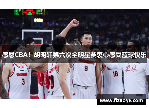 感恩CBA！胡明轩第六次全明星赛衷心感受篮球快乐