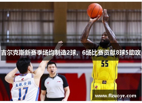 吉尔克斯新赛季场均制造2球，6场比赛贡献8球5助攻