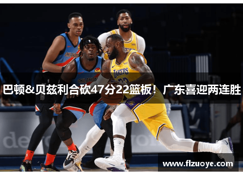 巴顿&贝兹利合砍47分22篮板！广东喜迎两连胜