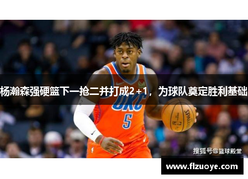 杨瀚森强硬篮下一抢二并打成2+1，为球队奠定胜利基础